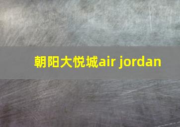 朝阳大悦城air jordan